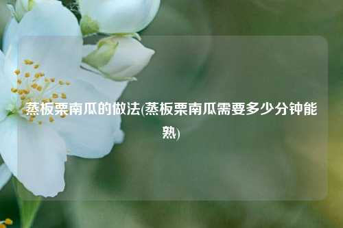 蒸板栗南瓜的做法(蒸板栗南瓜需要多少分钟能熟)