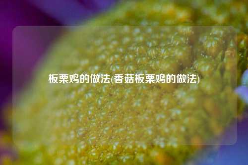 板栗鸡的做法(香菇板栗鸡的做法)